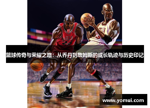 篮球传奇与荣耀之路：从乔丹到詹姆斯的成长轨迹与历史印记