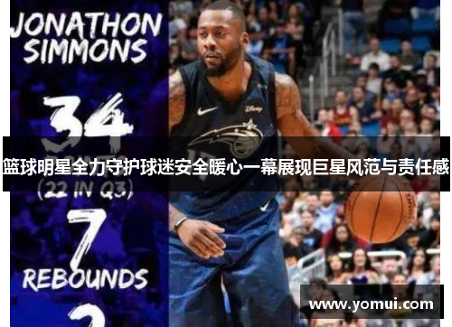 篮球明星全力守护球迷安全暖心一幕展现巨星风范与责任感