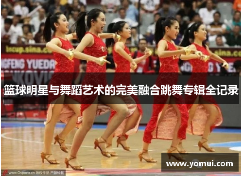 篮球明星与舞蹈艺术的完美融合跳舞专辑全记录