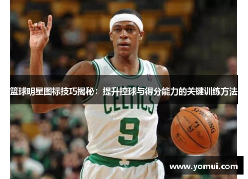 篮球明星图标技巧揭秘：提升控球与得分能力的关键训练方法