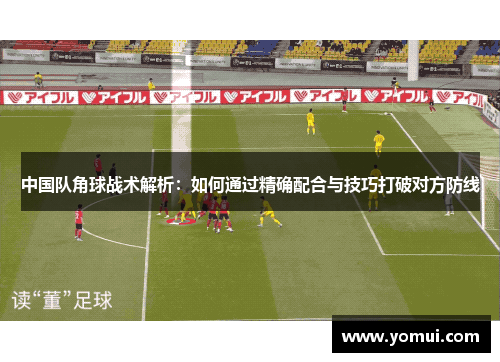 中国队角球战术解析：如何通过精确配合与技巧打破对方防线