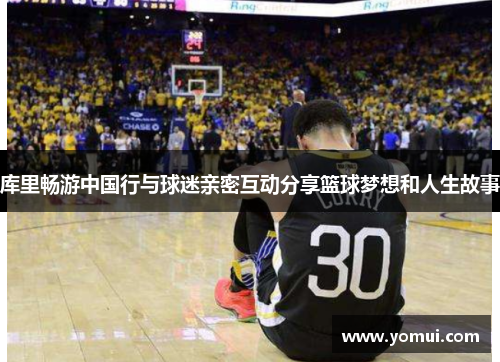 库里畅游中国行与球迷亲密互动分享篮球梦想和人生故事