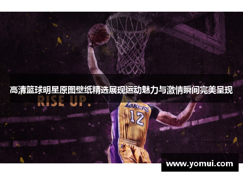 高清篮球明星原图壁纸精选展现运动魅力与激情瞬间完美呈现